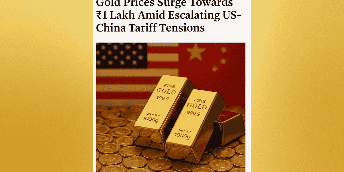Gold Prices Surge Towards ₹1 Lakh Amid Escalating US-China Tariff Tensions